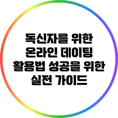 독신자를 위한 온라인 데이팅 활용법: 성공을 위한 실전 가이드