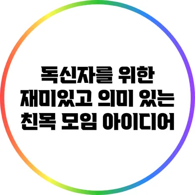 독신자를 위한 재미있고 의미 있는 친목 모임 아이디어