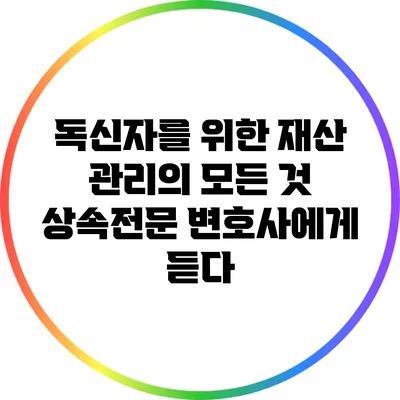 독신자를 위한 재산 관리의 모든 것: 상속전문 변호사에게 듣다