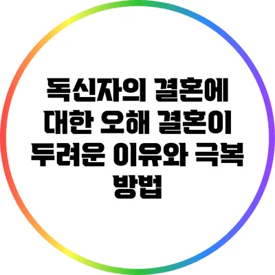 독신자의 결혼에 대한 오해: 결혼이 두려운 이유와 극복 방법