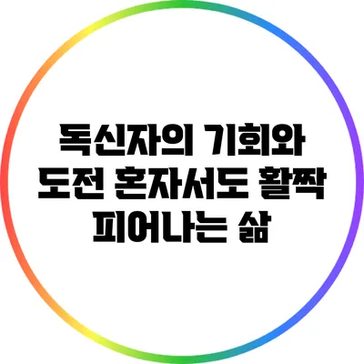 독신자의 기회와 도전: 혼자서도 활짝 피어나는 삶