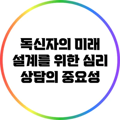 독신자의 미래 설계를 위한 심리 상담의 중요성