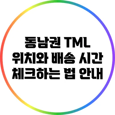 동남권 TML 위치와 배송 시간 체크하는 법 안내
