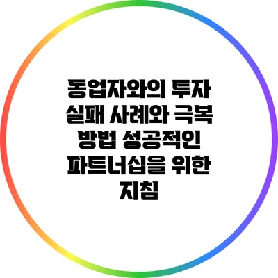 동업자와의 투자 실패 사례와 극복 방법: 성공적인 파트너십을 위한 지침
