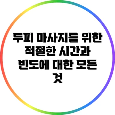 두피 마사지를 위한 적절한 시간과 빈도에 대한 모든 것