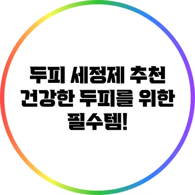 두피 세정제 추천: 건강한 두피를 위한 필수템!