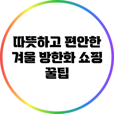 따뜻하고 편안한 겨울 방한화 쇼핑 꿀팁