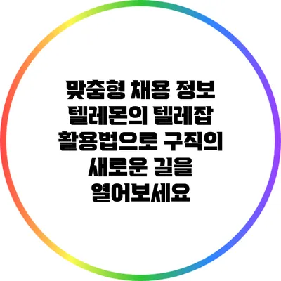 맞춤형 채용 정보: 텔레몬의 텔레잡 활용법으로 구직의 새로운 길을 열어보세요