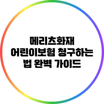 메리츠화재 어린이보험 청구하는 법 완벽 가이드
