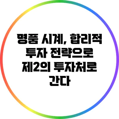 명품 시계, 합리적 투자 전략으로 제2의 투자처로 간다