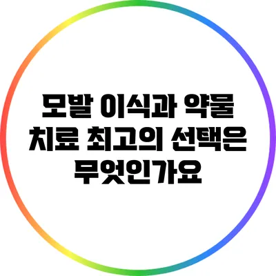 모발 이식과 약물 치료: 최고의 선택은 무엇인가요?