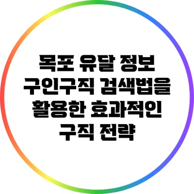 목포 유달 정보 구인구직 검색법을 활용한 효과적인 구직 전략