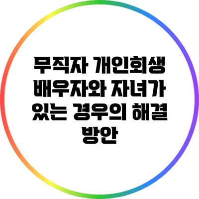 무직자 개인회생: 배우자와 자녀가 있는 경우의 해결 방안