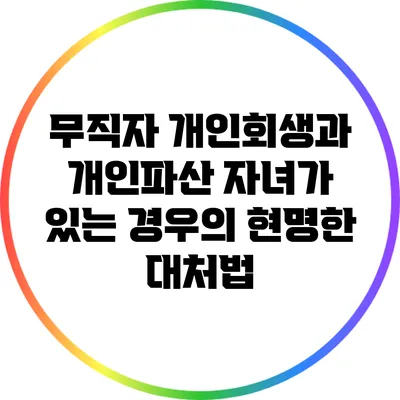 무직자 개인회생과 개인파산: 자녀가 있는 경우의 현명한 대처법