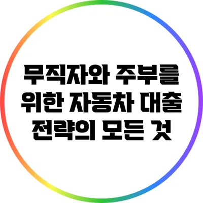 무직자와 주부를 위한 자동차 대출 전략의 모든 것