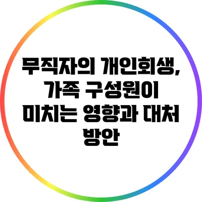 무직자의 개인회생, 가족 구성원이 미치는 영향과 대처 방안