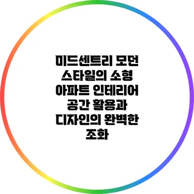미드센트리 모던 스타일의 소형 아파트 인테리어: 공간 활용과 디자인의 완벽한 조화
