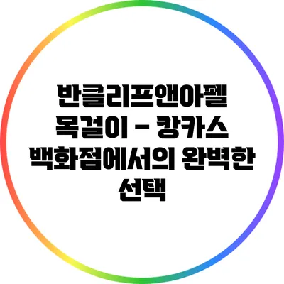 반클리프앤아펠 목걸이 – 캉카스 백화점에서의 완벽한 선택