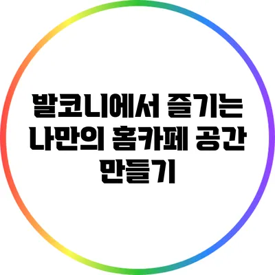 발코니에서 즐기는 나만의 홈카페 공간 만들기