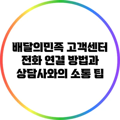 배달의민족 고객센터 전화 연결 방법과 상담사와의 소통 팁