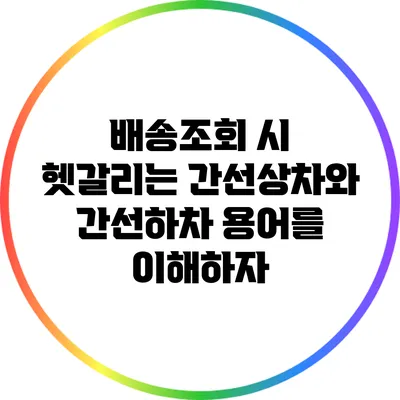 배송조회 시 헷갈리는 간선상차와 간선하차 용어를 이해하자
