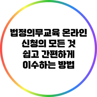 법정의무교육 온라인 신청의 모든 것: 쉽고 간편하게 이수하는 방법