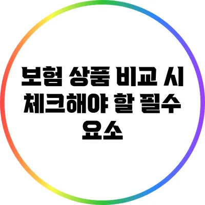보험 상품 비교 시 체크해야 할 필수 요소