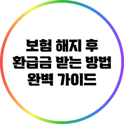 보험 해지 후 환급금 받는 방법 완벽 가이드