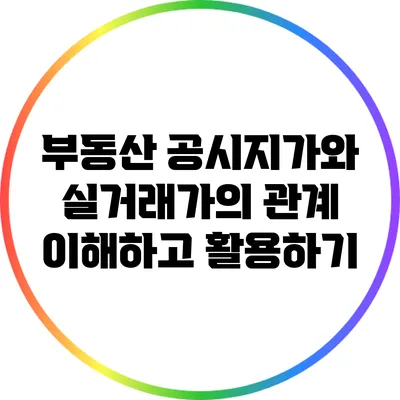 부동산 공시지가와 실거래가의 관계: 이해하고 활용하기