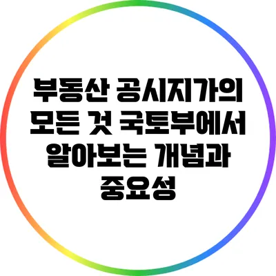 부동산 공시지가의 모든 것: 국토부에서 알아보는 개념과 중요성