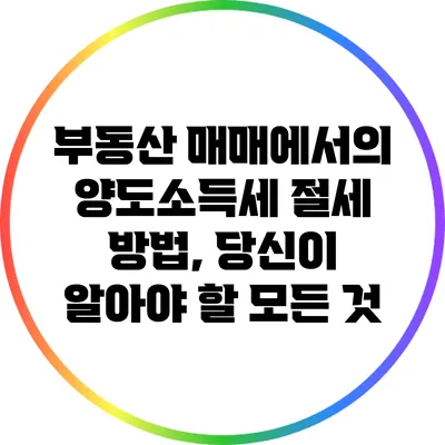부동산 매매에서의 양도소득세 절세 방법, 당신이 알아야 할 모든 것