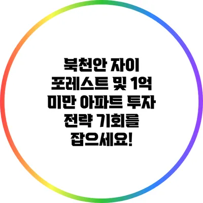 북천안 자이 포레스트 및 1억 미만 아파트 투자 전략: 기회를 잡으세요!