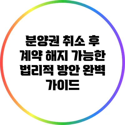 분양권 취소 후 계약 해지 가능한 법리적 방안 완벽 가이드