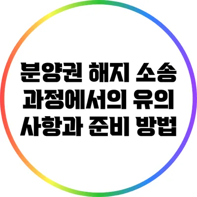 분양권 해지 소송 과정에서의 유의 사항과 준비 방법