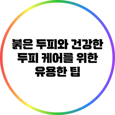 붉은 두피와 건강한 두피 케어를 위한 유용한 팁