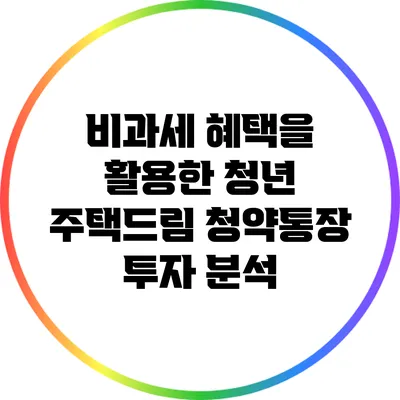 비과세 혜택을 활용한 청년 주택드림 청약통장 투자 분석