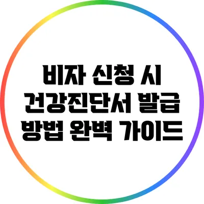 비자 신청 시 건강진단서 발급 방법 완벽 가이드