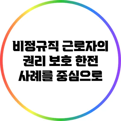 비정규직 근로자의 권리 보호: 한전 사례를 중심으로