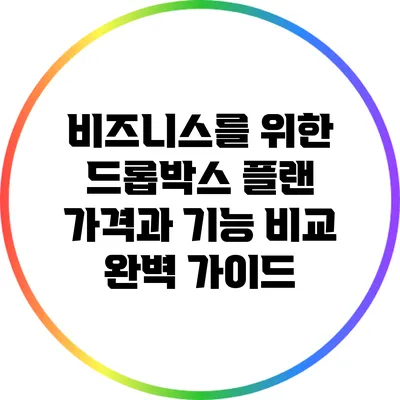 비즈니스를 위한 드롭박스 플랜: 가격과 기능 비교 완벽 가이드