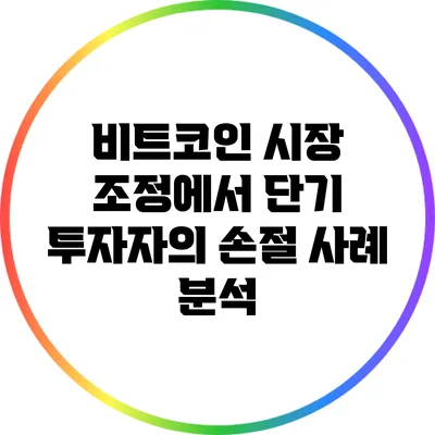 비트코인 시장 조정에서 단기 투자자의 손절 사례 분석