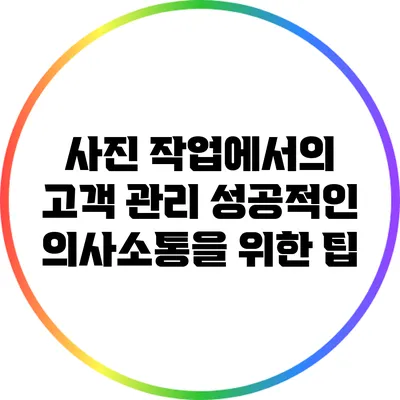 사진 작업에서의 고객 관리: 성공적인 의사소통을 위한 팁