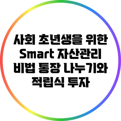 사회 초년생을 위한 Smart 자산관리 비법: 통장 나누기와 적립식 투자