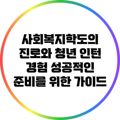 사회복지학도의 진로와 청년 인턴 경험: 성공적인 준비를 위한 가이드