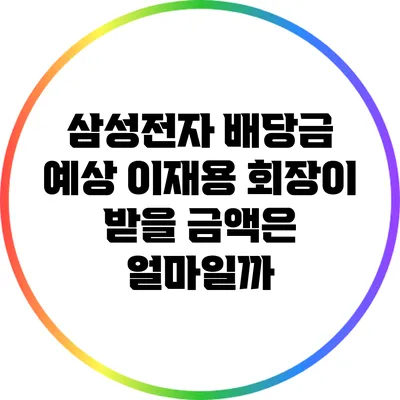 삼성전자 배당금 예상: 이재용 회장이 받을 금액은 얼마일까?