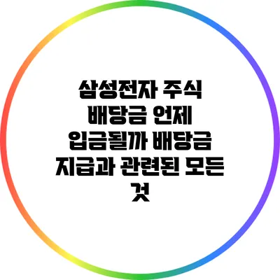 삼성전자 주식 배당금: 언제 입금될까? 배당금 지급과 관련된 모든 것