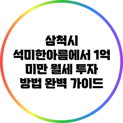 삼척시 석미한아름에서 1억 미만 월세 투자 방법 완벽 가이드