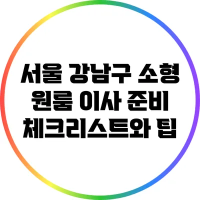 서울 강남구 소형 원룸 이사 준비 체크리스트와 팁