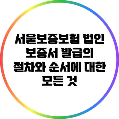 서울보증보험 법인 보증서 발급의 절차와 순서에 대한 모든 것