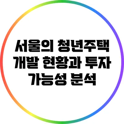 서울의 청년주택 개발 현황과 투자 가능성 분석