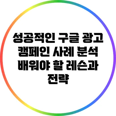 성공적인 구글 광고 캠페인 사례 분석: 배워야 할 레슨과 전략